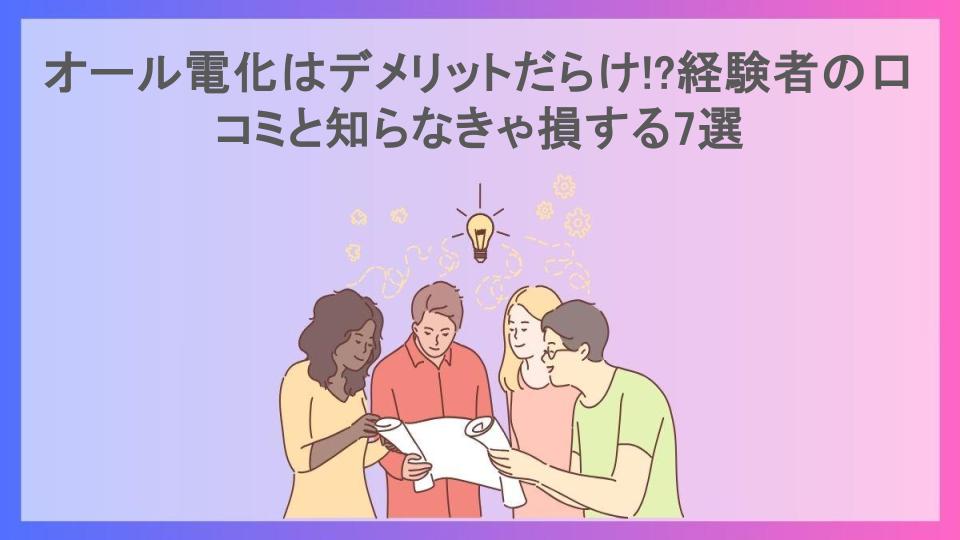 オール電化はデメリットだらけ!?経験者の口コミと知らなきゃ損する7選